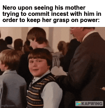 Nero upon seeing his mother trying to commit i----- with him in order to keep her grasp on power: KAPWING mgflip.com