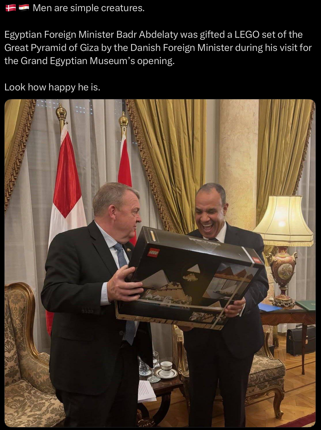 Men are simple creatures. Egyptian Foreign Minister Badr Abdelaty was gifted a LEGO set of the Great Pyramid of Giza by the Danish Foreign Minister during his visit for the Grand Egyptian Museum's opening. Look how happy he is. 3333 LEGO