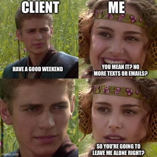 CLIENT ME HAVE A GOOD WEEKEND YOU MEAN IT? NO MORE TEXTS OR EMAILS? 41 p.com SO YOU'RE GOING TO LEAVE ME ALONE RIGHT?