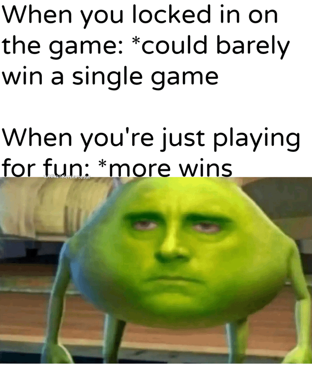 When you locked in on the game: *could barely win a single game When you're just playing for fun: *more wins