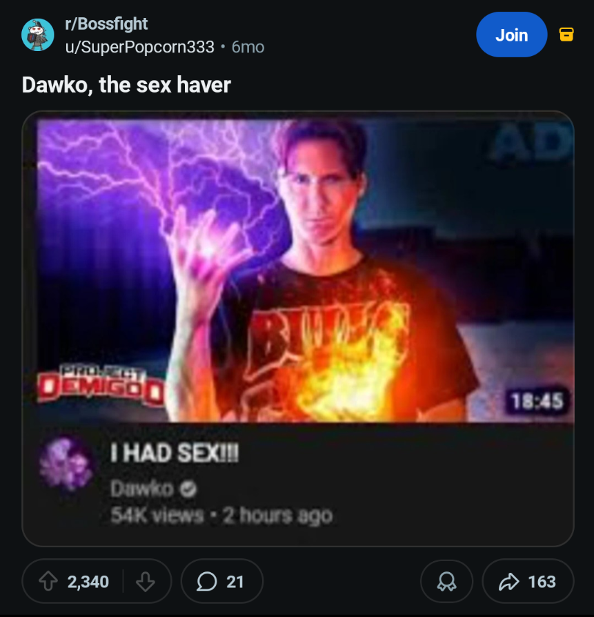 r/Bossfight u/SuperPopcorn333 • 6mo Dawko, the sex haver Join BITES PROJECT DEMIGO I HAD SEX!!! Dawko-> 54K views 2 hours ago 2,340 21 AD 18:45 163