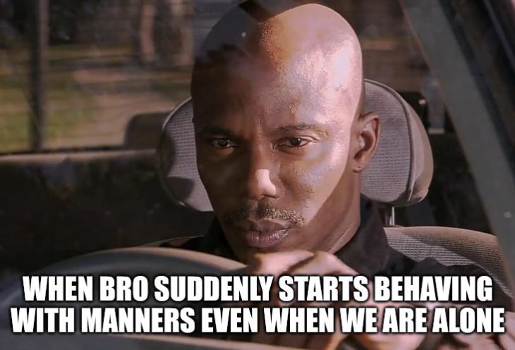 WHEN BRO SUDDENLY STARTS BEHAVING WITH MANNERS EVEN WHEN WE ARE ALONE