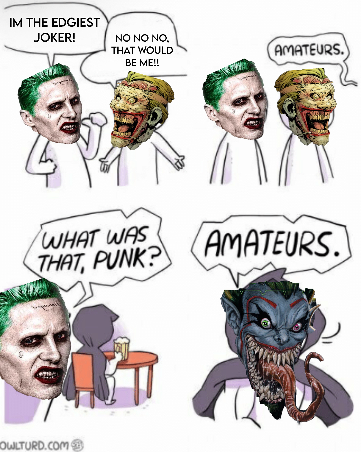 IM THE EDGIEST JOKER! NO NO NO, THAT WOULD BE ME!! AMATEURS. WHAT WAS THAT, PUNK? AMATEURS. OWLTURD.COM