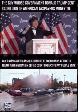 THE GUY WHOSE GOVERNMENT DONALD TRUMP SENT $40BILLION OF AMERICAN TAXPAYERS MONEY TO: PPAC SEPAC SPAC CRAC Уррас PRAC AC AC TAX-PAYING AMERICANS QUEUEING UP AT FOOD BANKS AFTER THE TRUMP ADMINISTRATION DEFIED COURT ORDERS TO PAY PEOPLE SNAP: V/FOX NEWS imgflip.com