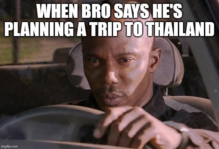 WHEN BRO SAYS HE'S PLANNING A TRIP TO THAILAND imgflip.com