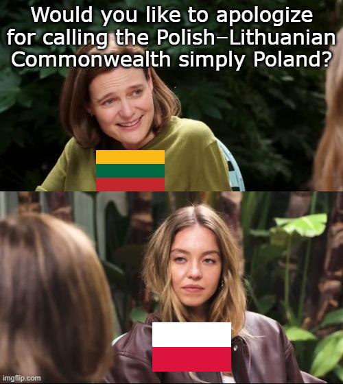 Would you like to apologize for calling the Polish-Lithuanian Commonwealth simply Poland? imgflip.com