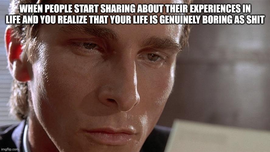 WHEN PEOPLE START SHARING ABOUT THEIR EXPERIENCES IN LIFE AND YOU REALIZE THAT YOUR LIFE IS GENUINELY BORING AS S--- imgflip.com