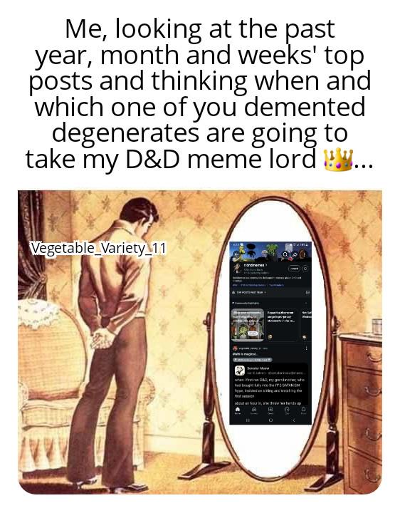 Me, looking at the past year, month and weeks' top posts and thinking when and which one of you demented degenerates are going to take my D&D meme lord .. Vegetable Variety_11 when my wo about an hour t