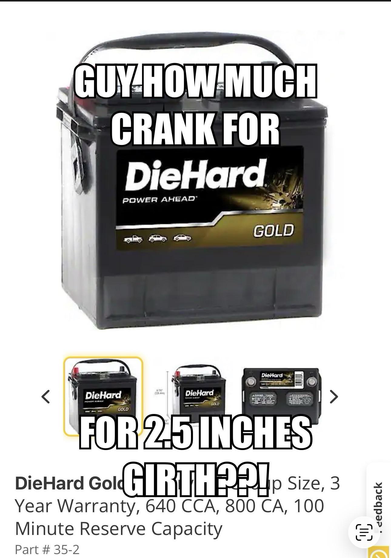 GUY HOW MUCH CRANK FOR DieHard POWER AHEAD < DieHard DieHard GOLD GOLD DieHard GOLD FOR 2.5 INCHES DieHard GoldGIRTH??!p Size, 3 Year Warranty, 640 CCA, 800 CA, 100 Minute Reserve Capacity Part # 35-2 . eedback