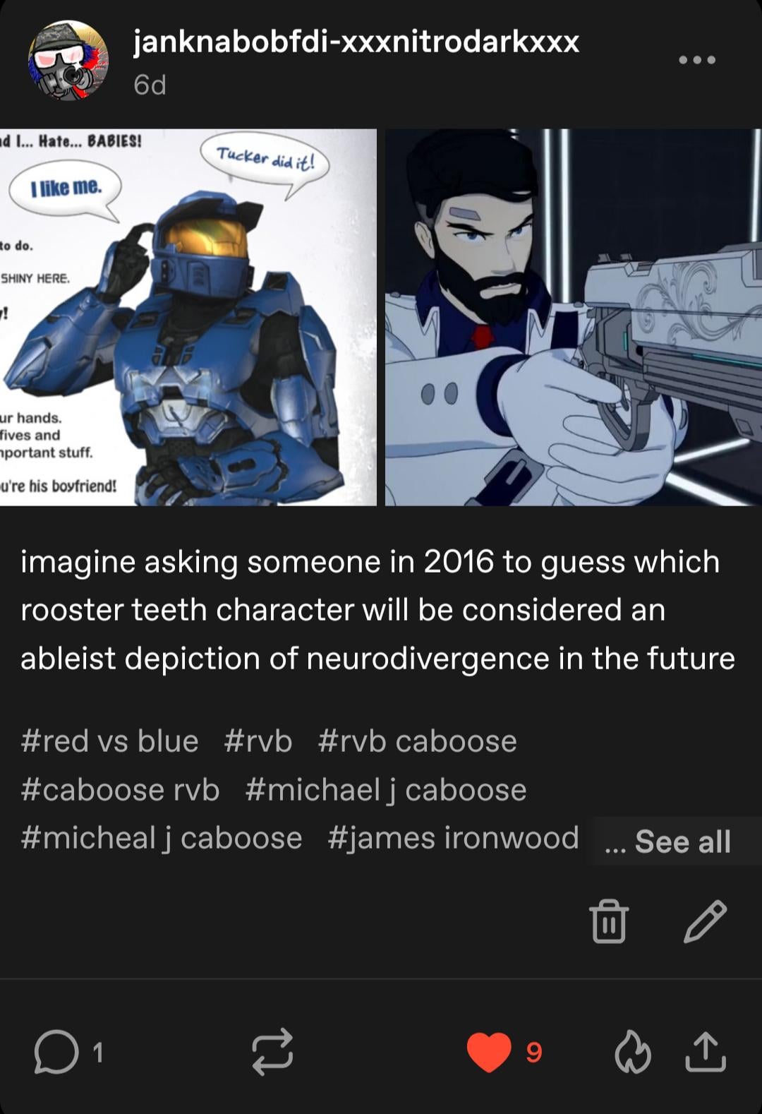 janknabobfdi-xxxnitrodarkxxx 6d ■d I... Hate... BABIES! Tucker did it! I like me. to do. SHINY HERE. ! ur hands. fives and mportant stuff. u're his boyfriend! imagine asking someone in 2016 to guess which rooster teeth character will be considered an ableist depiction of neurodivergence in the future #red vs blue #rvb #rvb caboose #caboose rvb #michaelj caboose #micheal j caboose #james ironwood See all ☐ 1 9