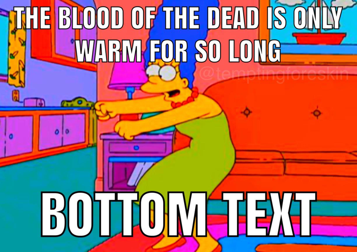 THE BLOOD OF THE DEAD IS ONLY WARM FOR SO LONG @templingforeskin d 00 BOTTOM TEXT