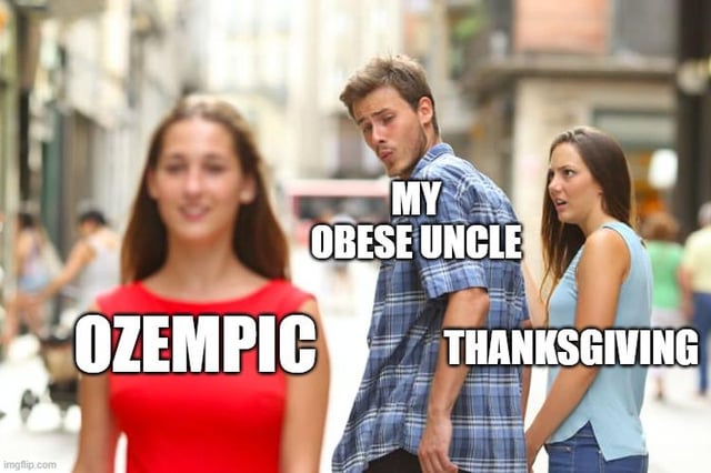 imgflip.com OZEMPIC MY OBESE UNCLE THANKSGIVING