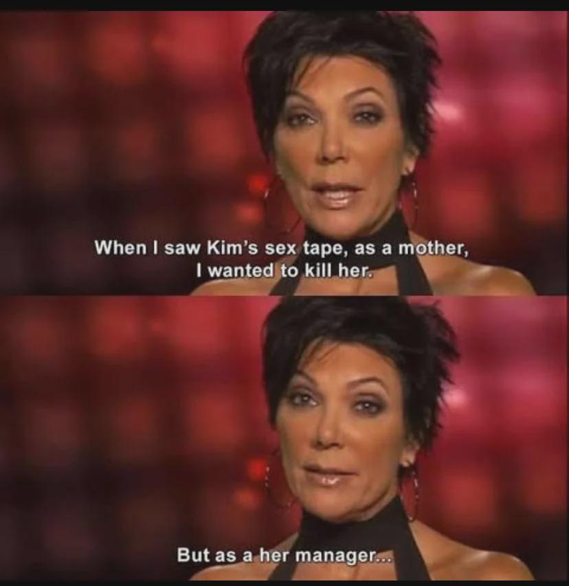 When I saw Kim's sex tape, as a mother, I wanted to kill her. But as a her manager...