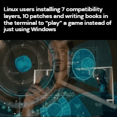 Linux users installing 7 compatibility layers, 10 patches and writing books in the terminal to "play" a game instead of just using Windows 500