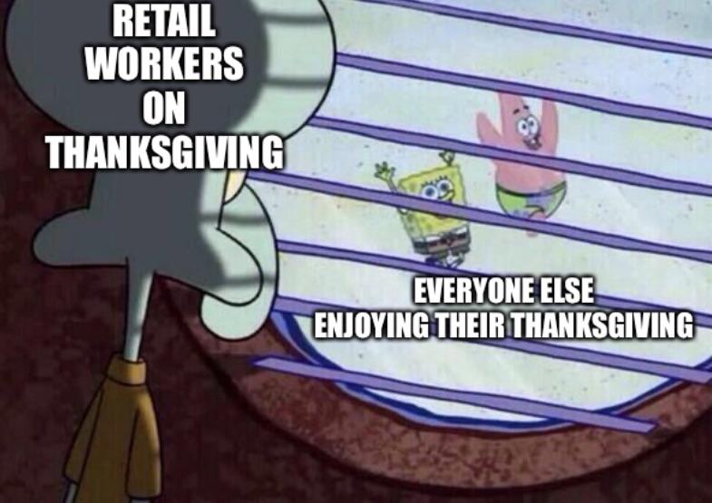 RETAIL WORKERS ON THANKSGIVING EVERYONE ELSE ENJOYING THEIR THANKSGIVING