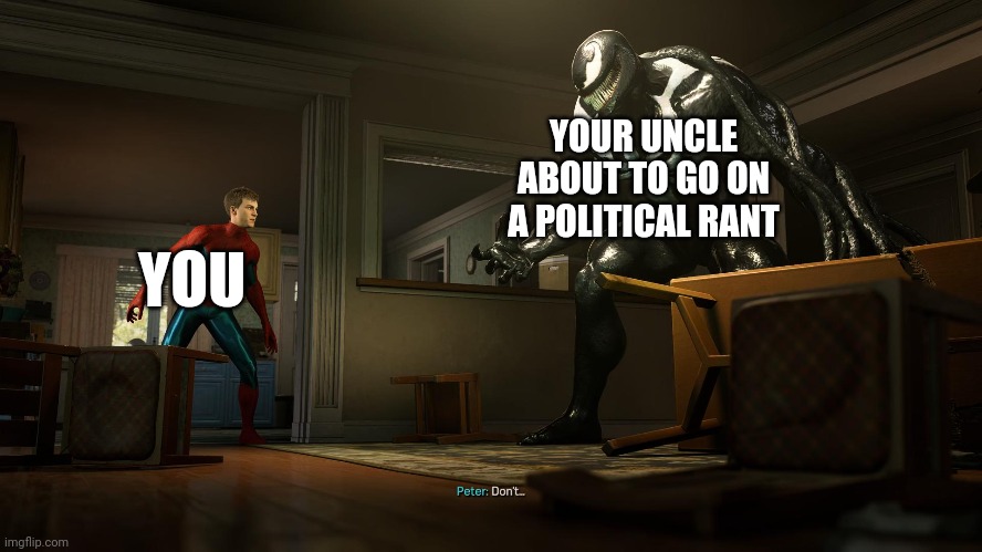 YOU YOUR UNCLE ABOUT TO GO ON A POLITICAL RANT imgflip.com Peter: Don't...
