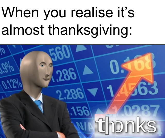 When you realise it's almost thanksgiving: 70 .9% 560 0.12% 286 0168 2.286 14563 156 0287 Wathonks