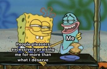 People pleasers excessively praising me for more than what I deserve Me