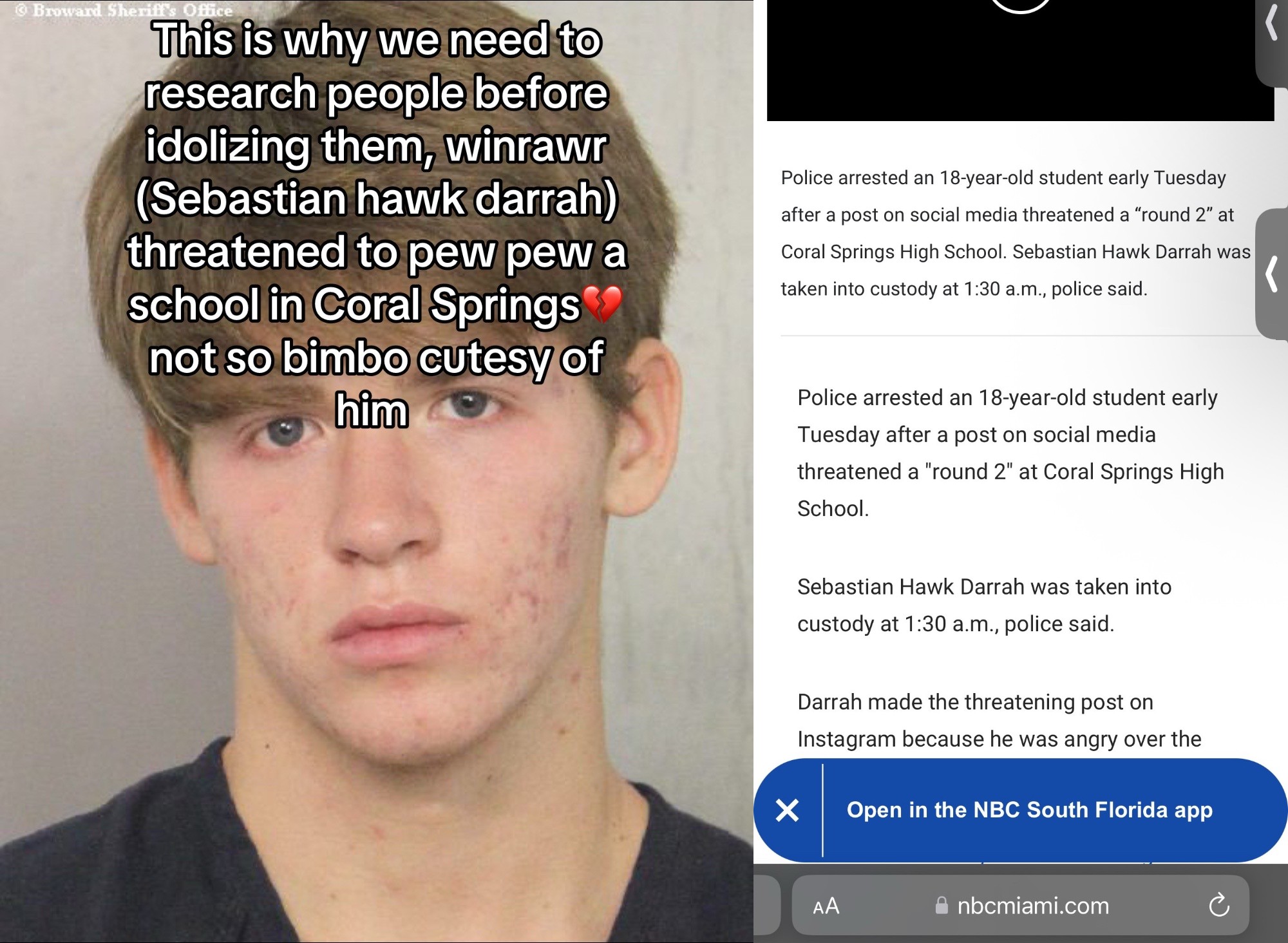 Broward Sheriff's Office This is why we need to research people before idolizing them, winrawr (Sebastian hawk darrah) threatened to pew pew a school in Coral Springs not so bimbo cutesy of him Police arrested an 18-year-old student early Tuesday after a post on social media threatened a "round 2" at Coral Springs High School. Sebastian Hawk Darrah was taken into custody at 1:30 a.m., police said. Police arrested an 18-year-old student early Tuesday after a post on social media threatened a "round 2" at Coral Springs High School. ✓ Sebastian Hawk Darrah was taken into custody at 1:30 a.m., police said. Darrah made the threatening post on Instagram because he was angry over the Open in the NBC South Florida app AA nbcmiami.com