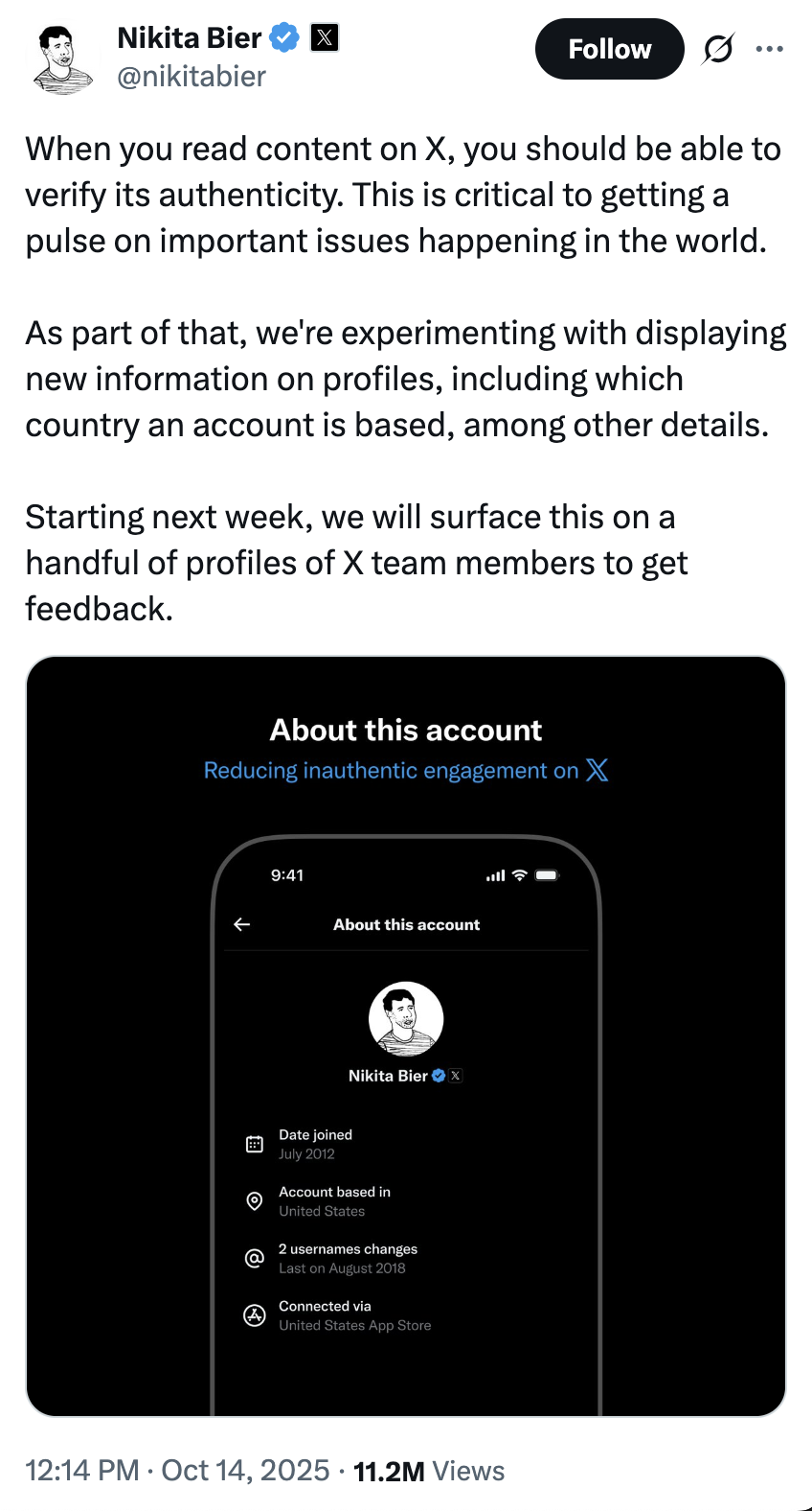 On October 14th, 2022, Twitter / X head of product Nikita Bier made a post announcing a then-experimental feature that would display a user's country of origin, gathering over 11 million views and 20,000 likes in a month. He wrote, "When you read content on X, you should be able to verify its authenticity. This is critical to getting a pulse on important issues happening in the world. As part of that, we're experimenting with displaying new information on profiles, including which country an account is based, among other details."