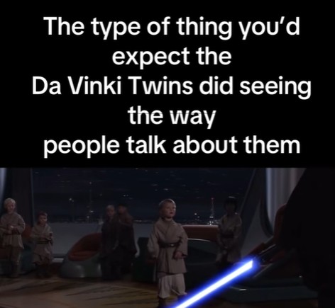 The type of thing you'd expect the Da Vinki Twins did seeing the way people talk about them
