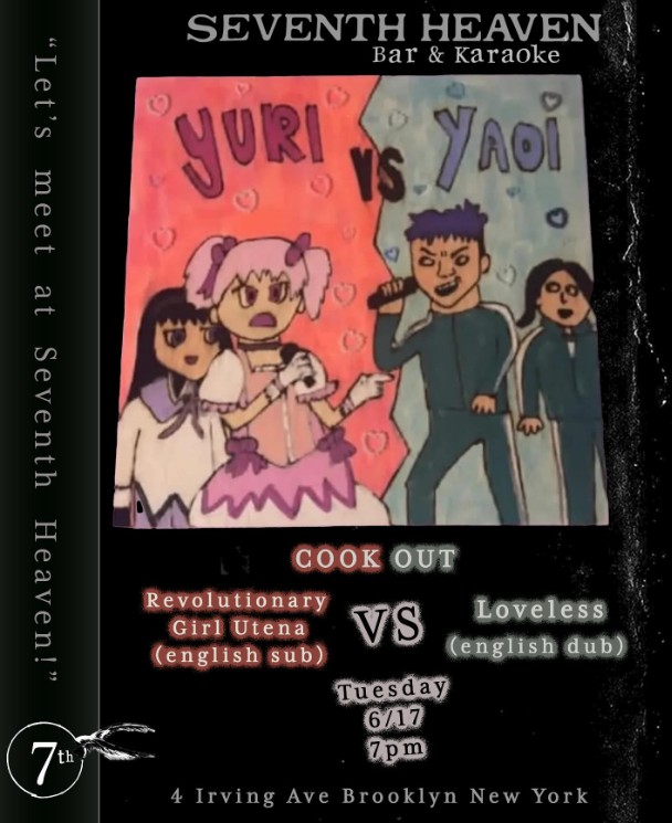 SEVENTH HEAVEN Bar & Karaoke YURI YS "Let's meet at Seventh Heaven!" 7th COOK OUT Revolutionary Girl Utena (english sub) VS Tuesday 6/17 Loveless (english dub) 7pm 4 Irving Ave Brooklyn New York