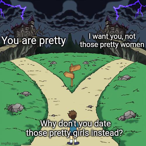 I want you, not You are pretty those pretty women imgflip.com Why don't you date those pretty girls instead?