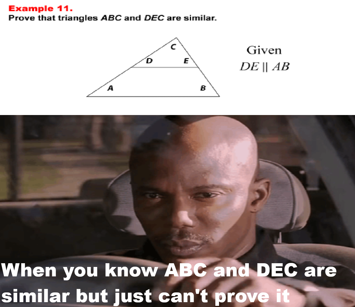 Example 11. Prove that triangles ABC and DEC are similar. A D E B Given DE || AB When you know ABC and DEC are similar but just can't prove it