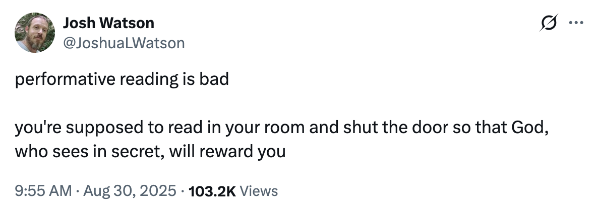 X user @JoshuaLWatson tweeted, "performative reading is bad. you're supposed to read in your room and shut the door so that God, who sees in secret, will reward you."