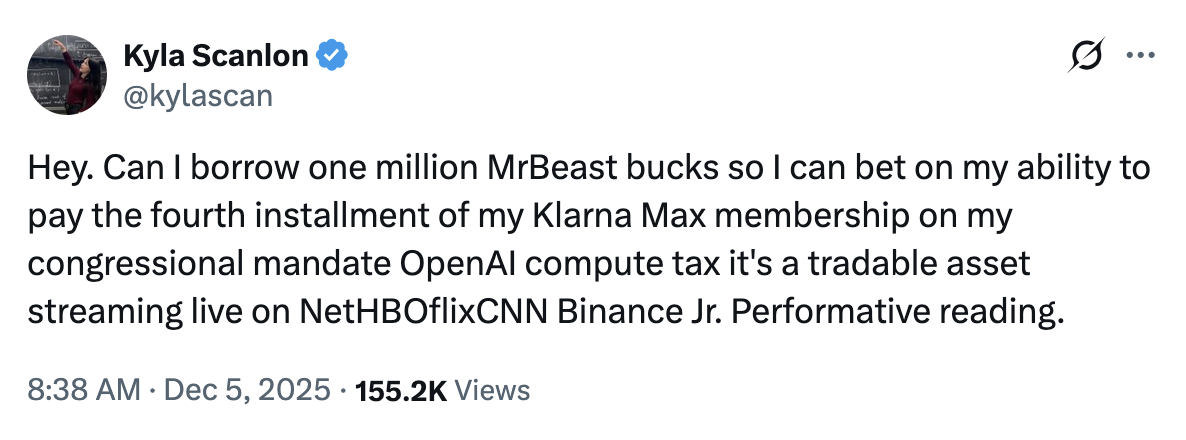 X user @kylascan tweeted, "Hey. Can I borrow one million MrBeast bucks so I can bet on my ability to pay the fourth installment of my Klarna Max membership on my congressional mandate OpenAI compute tax it's a tradable asset streaming live on NetHBOflixCNN Binance Jr. Performative reading."