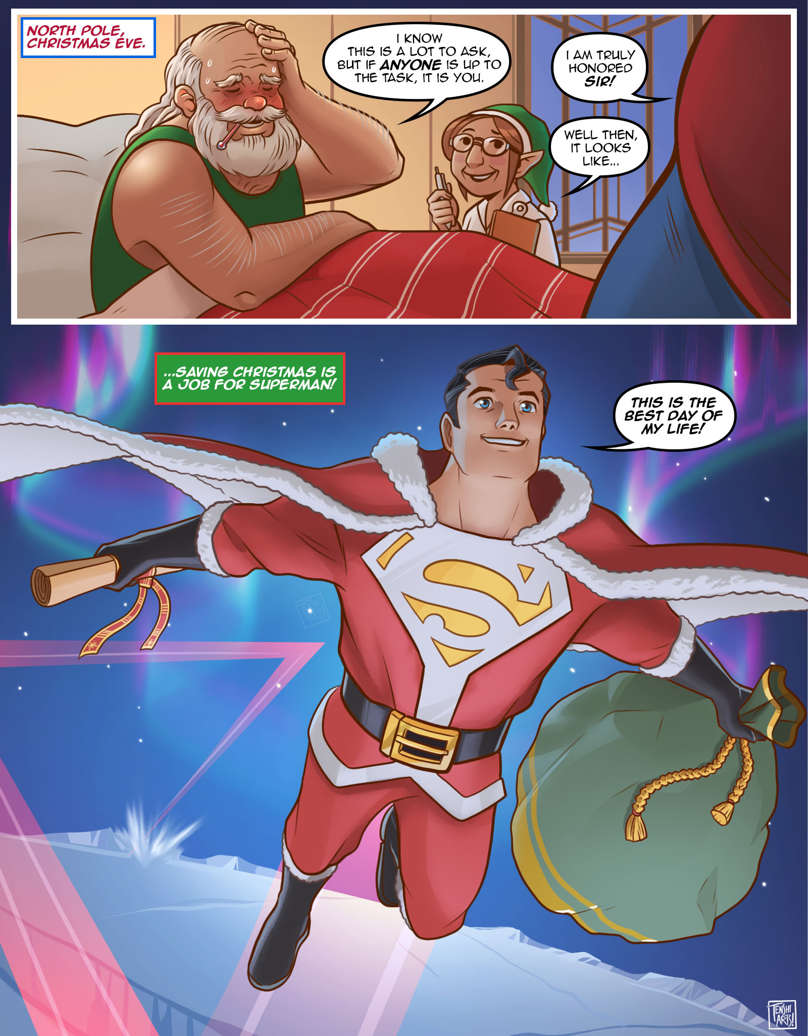 NORTH POLE, CHRISTMAS EVE. I KNOW THIS IS A LOT TO ASK, BUT IF ANYONE IS UP TO THE TASK, IT IS YOU. I AM TRULY HONORED SIR! ..SAVING CHRISTMAS IS A JOB FOR SUPERMAN! WELL THEN, IT LOOKS LIKE... THIS IS THE BEST DAY OF MY LIFE! TENSHI ARTS!
