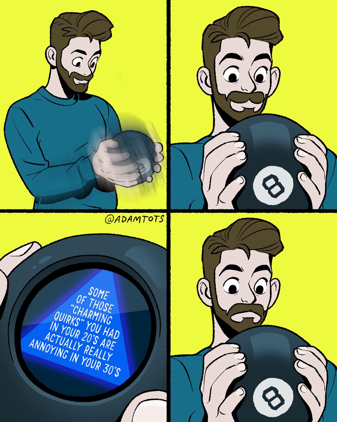 @ADAMTOTS 8 SOME OF THOSE "CHARMING QUIRKS" YOU HAD IN YOUR 20'S ARE ACTUALLY REALLY ANNOYING IN YOUR 30'S 8