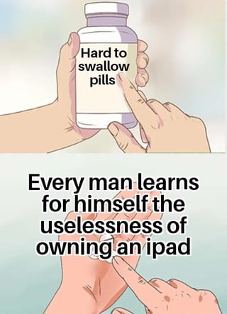 Hard to swallow pills Every man learns for himself the uselessness of owning an ipad