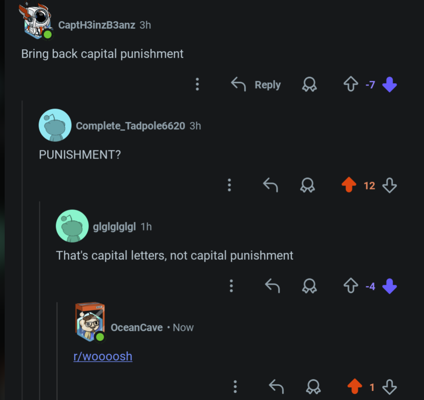 CaptH3inzB3anz 3h Bring back capital punishment Complete Tadpole6620 3h PUNISHMENT? ← Reply 8-7 gigigigigl 1h That's capital letters, not capital punishment OceanCave • Now r/woooosh 12 > -4