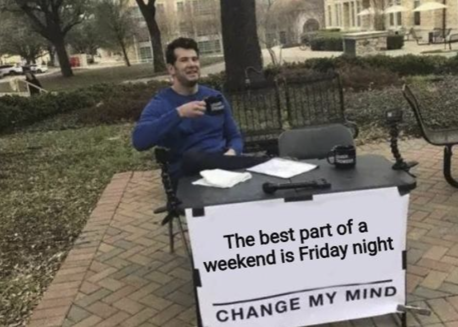The best part of a weekend is Friday night CHANGE MY MIND