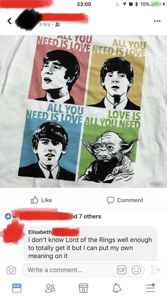3 hrs 23:00 15% ALL YOU ALL YOU NEED IS LOVE NEED IS LOVE ALL YOU NEED IS LOVE ALL YOU NEED LOVE IS Like and 7 others Comment Elisabeth I don't know Lord of the Rings well enough to totally get it but I can put my own meaning on it O Write a comment... GIF A