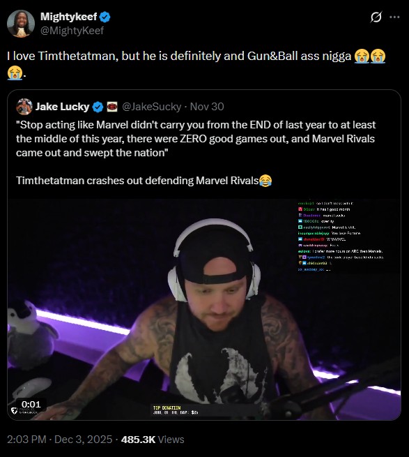 Mightykeef @MightyKeef I love Timthetatman, but he is definitely and Gun&Ball ass n---- Jake Lucky @JakeSucky - Nov 30 "Stop acting like Marvel didn't carry you from the END of last year to at least the middle of this year, there were ZERO good games out, and Marvel Rivals came out and swept the nation" Timthetatman crashes out defending Marvel Rivals 0:01 PANDUC TOP DONATION 2:03 PM - Dec 3, 2025 485.3K Views ed soontes wh De 100DGE Deadlytrigger Hawth hreldes W : To more on ARC the Harve the kerbock L