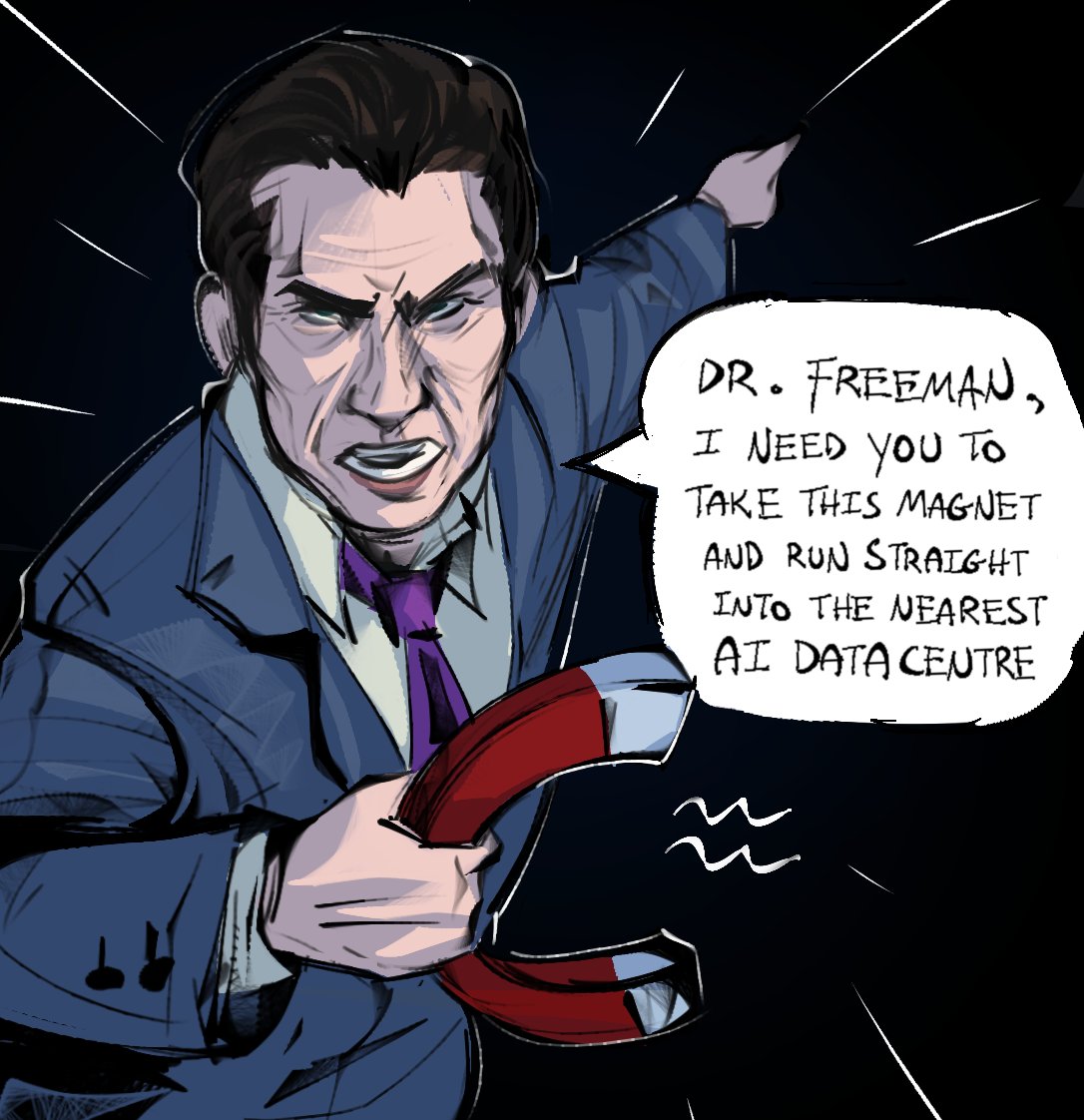 DR. FREEMAN, I NEED YOU TO TAKE THIS MAGNET AND RUN STRAIGHT INTO THE NEAREST AI DATA CENTRE