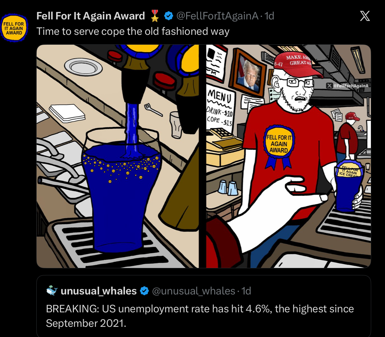 Fell For It Again Award * FELL FOR IT AGAIN AWARD @FellForItAgainA. 1d Time to serve cope the old fashioned way 5-47 MAKE A GREAT AC MENU mu DRINK-$10 COPE-$15 FELL FOR IT AGAIN AWARD X X@FellForltAgainA FELL TAGAIN ICE CREA unusual_whales @unusual_whales. 1d BREAKING: US unemployment rate has hit 4.6%, the highest since September 2021.
