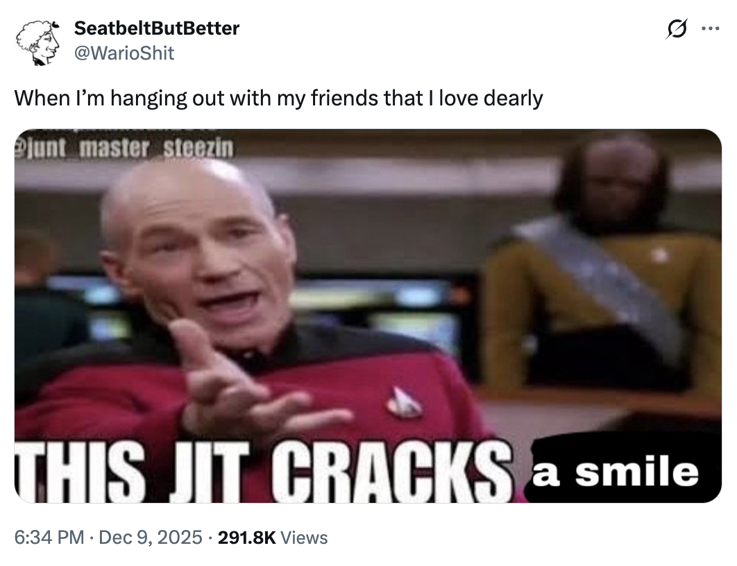 SeatbeltButBetter @WarioShit When I'm hanging out with my friends that I love dearly junt master steezin THIS JIT CRACKS a smile . 6:34 PM Dec 9, 2025 291.8K Views Q ...