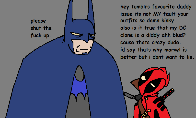 please shut the f--- up. hey tumblrs favourite daddy issue its not My fault your outfits so damn kinky. also is it true that my DC clone is a diddy ahh blud? cause thats crazy dude. id say thats why marvel is better but i dont want to lie.