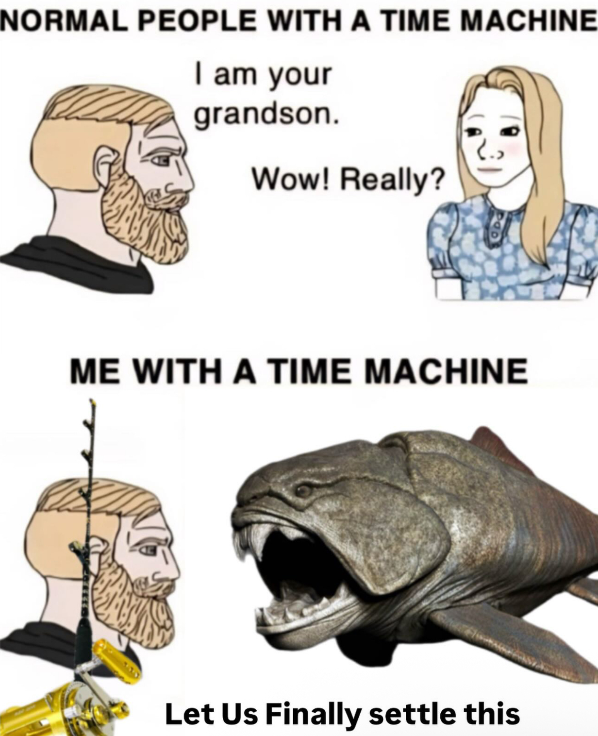 NORMAL PEOPLE WITH A TIME MACHINE I am your grandson. Wow! Really? ME WITH A TIME MACHINE Let Us Finally settle this