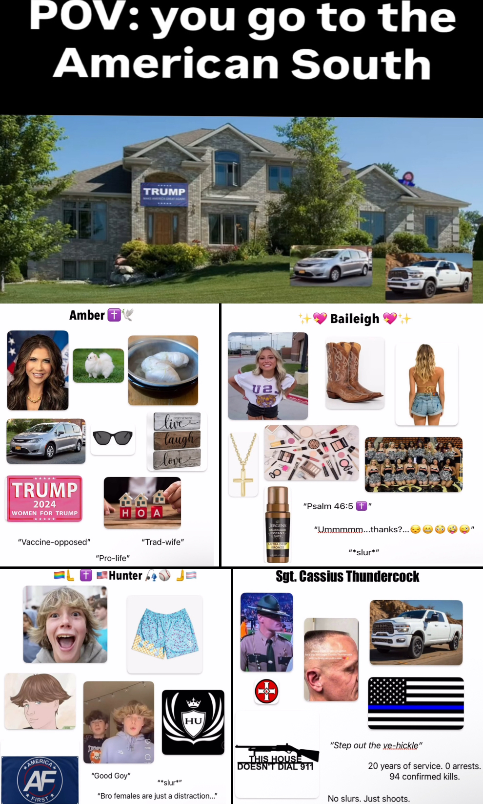 POV: you go to the American South Amber + TRUMP ***** TRUMP 2024 WOMEN FOR TRUMP НОВА live laugh love U2. "Vaccine-opposed" "Pro-life" Hunter "Trad-wife" HU AMERICA AF FIRST "Good Goy" "*slur*" "Bro females are just a distraction..." Baileigh "Psalm 46:5 + "Ummmmm...thanks?... "*slur*" Sgt. Cassius Thundercock "Step out the ve-hickle" THIS HOUSE DOESN'T DIAL 911 20 years of service. O arrests. 94 confirmed kills. No slurs. Just shoots.