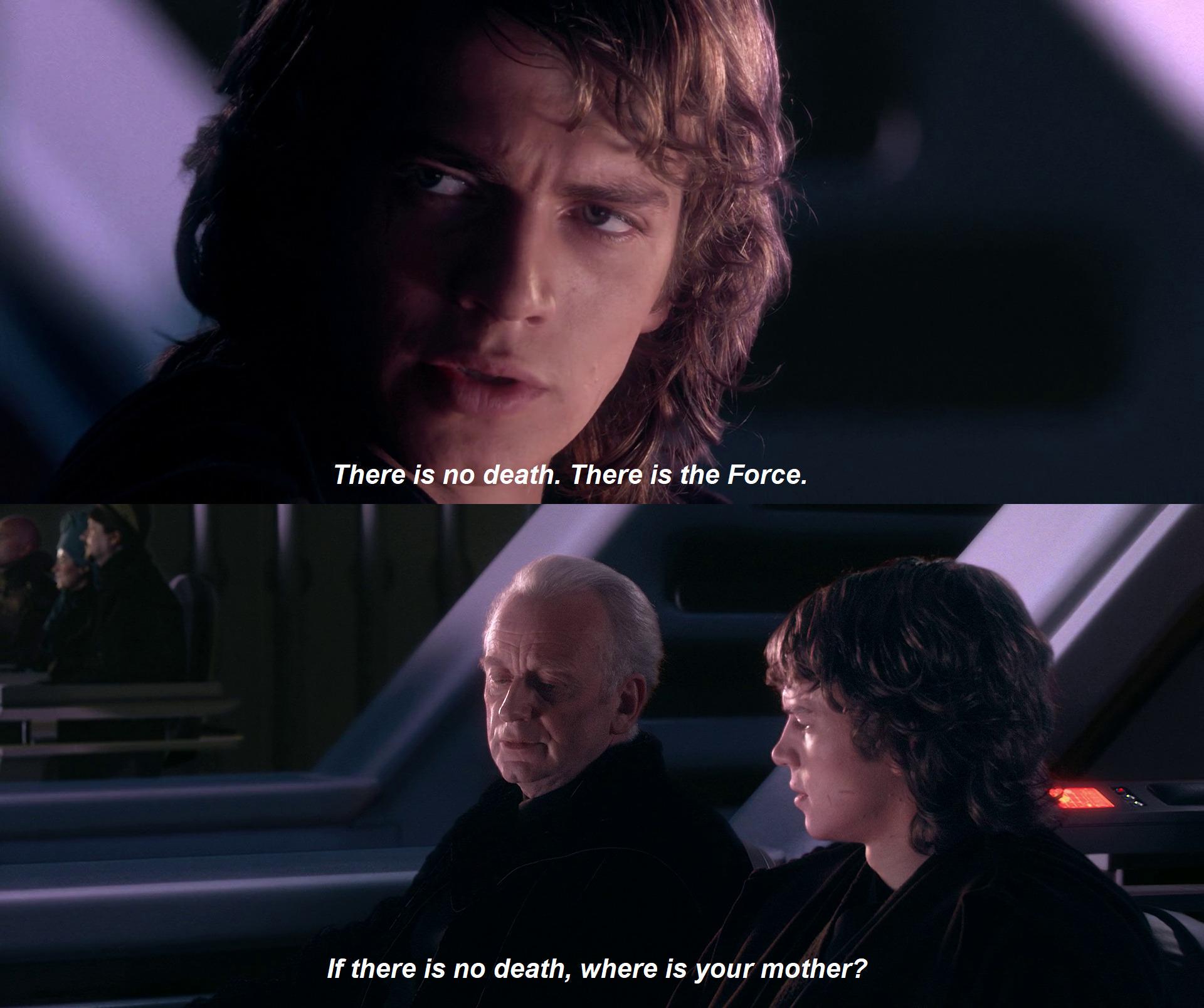 There is no death. There is the Force. If there is no death, where is your mother?