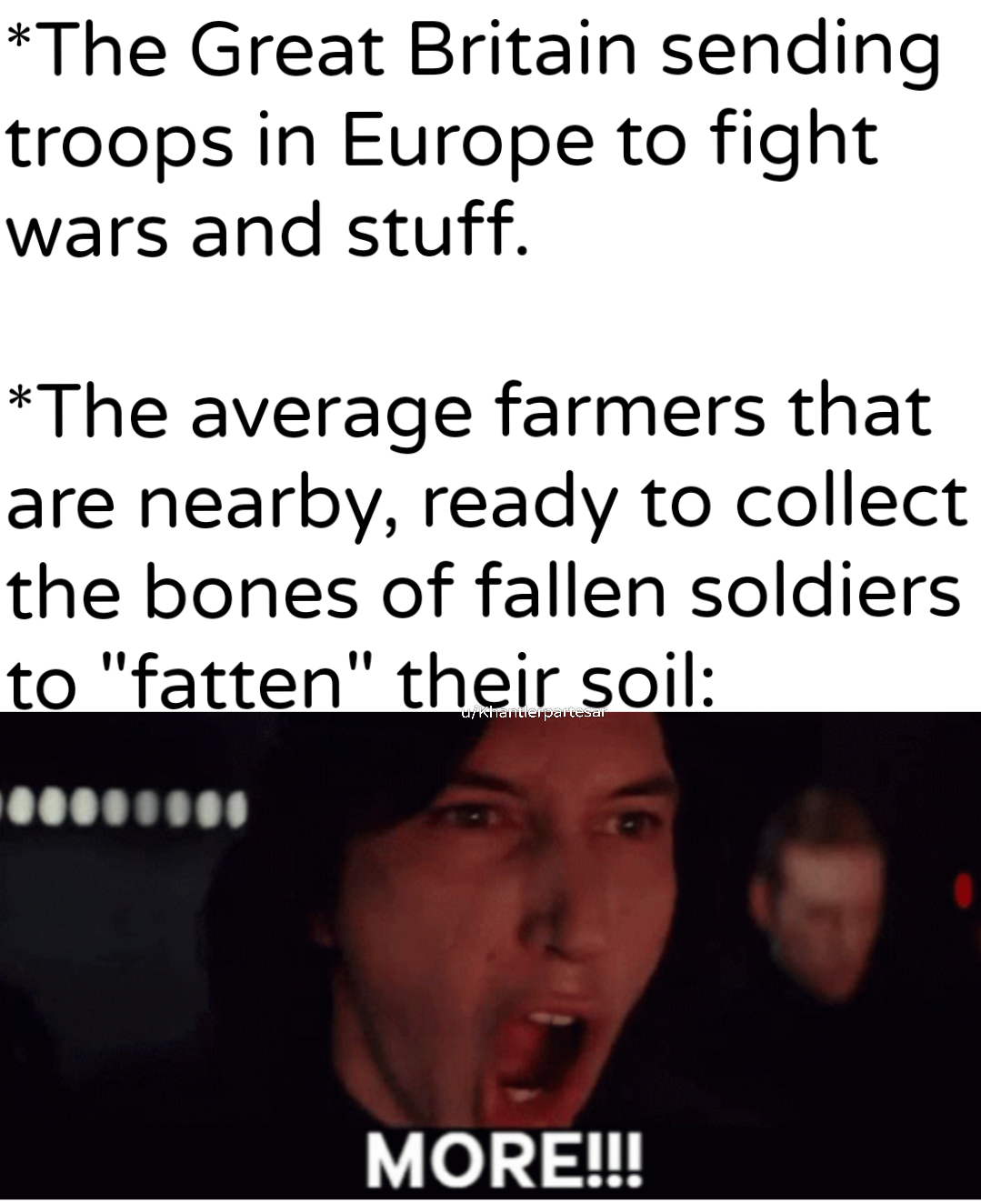 *The Great Britain sending troops in Europe to fight wars and stuff. *The average farmers that are nearby, ready to collect the bones of fallen soldiers to "fatten" their soil: u/Khantlerpartesal MORE!!!