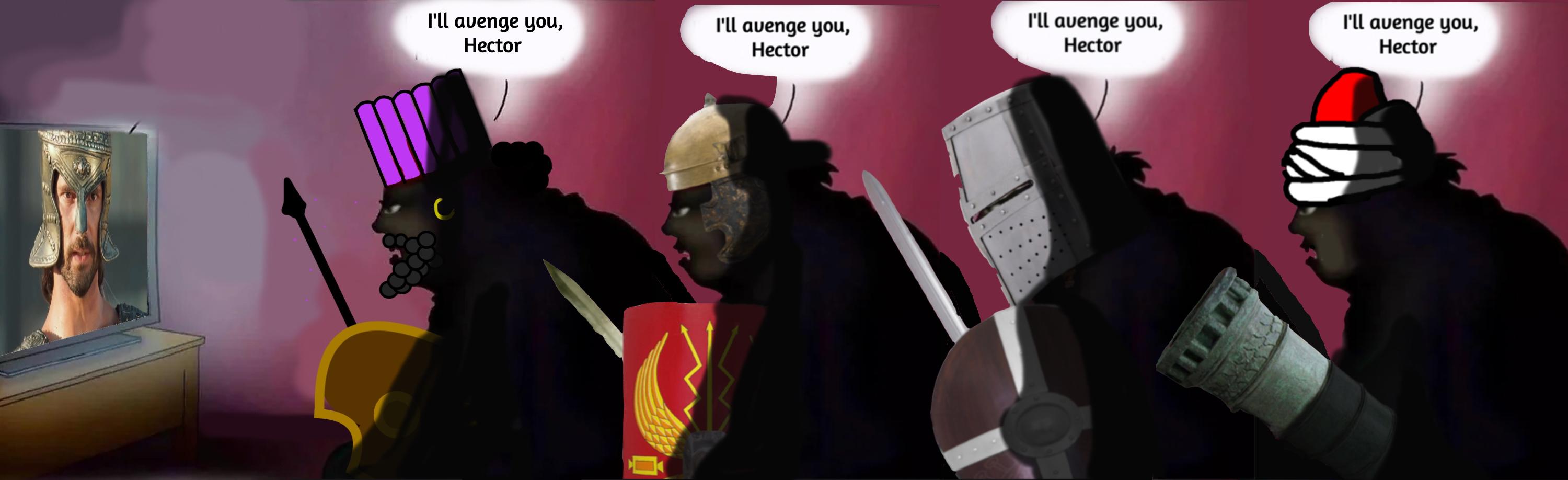 I'll avenge you, Hector I'll avenge you, I'll avenge you, Hector Hector I'll avenge you, Hector