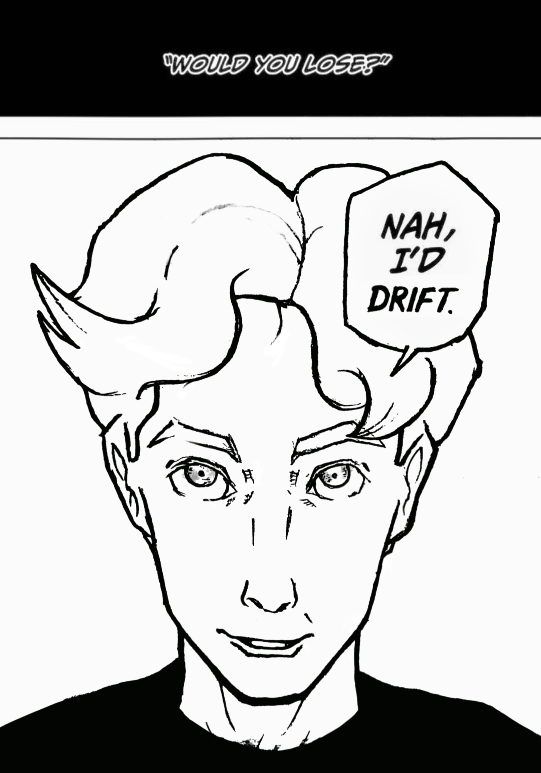 "WOULD YOU LOSE?" NAH, ID DRIFT.