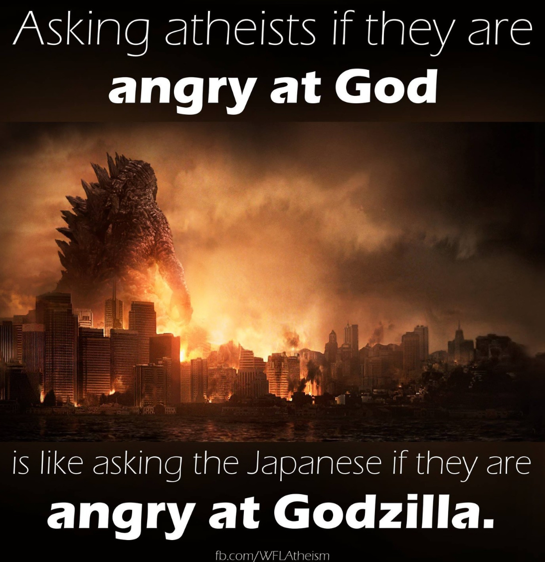 Asking atheists if they are angry at God is like asking the Japanese if they are angry at Godzilla. fb.com/WFLAtheism