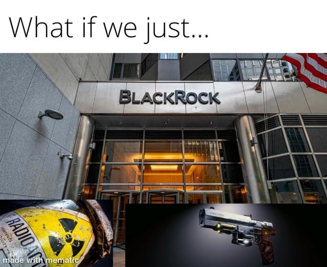 What if we just... BLACKROCK made with mematic RADIOACT CONTENTS