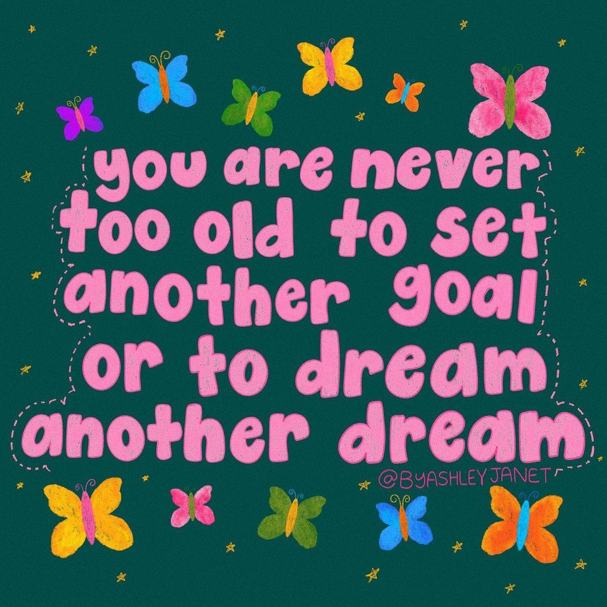 * you are never too old to set another goal or to dream another dream **** @BYASHLEY JANET x *